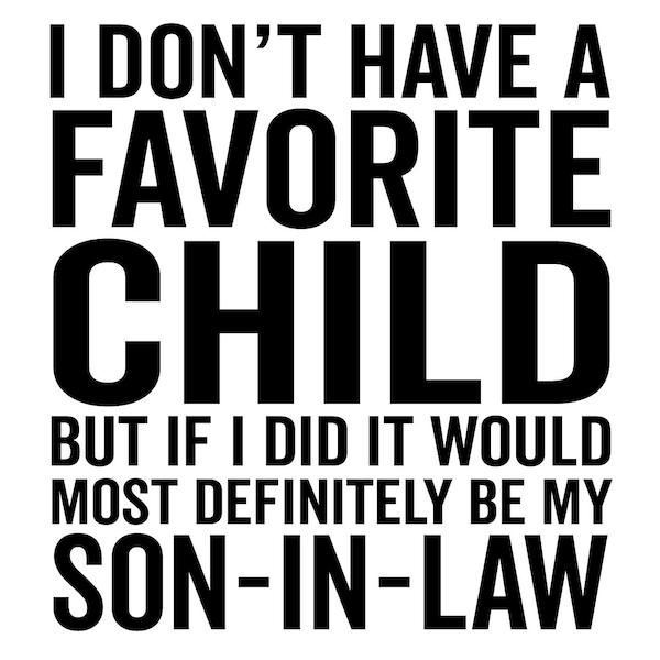 I Don't Have a Favorite Child But if I Did It Would Most Definitely Be My Son In Law