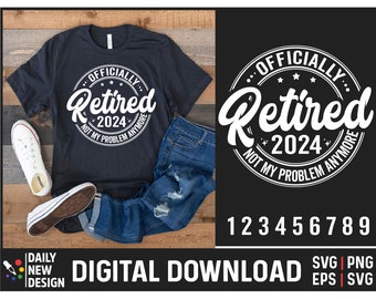 Officially Retired 2024 SVG, Not My Problem Anymore, Funny Retired Svg, Retirement Svg, Retired Png for shirts