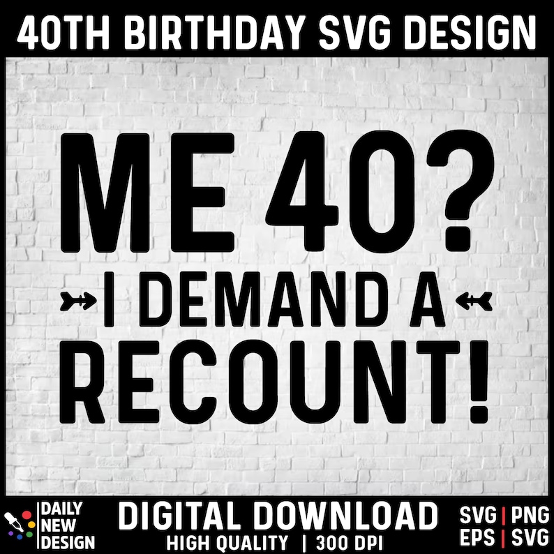 May include: Black and white text graphic design on a white brick background. The text reads "ME 40? I DEMAND A RECOUNT!"  This is a digital download for a 40th birthday SVG design.