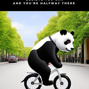 May include: A black and white panda bear riding a white bicycle with black tires down a paved road lined with green trees. The panda is wearing a black and white shirt. The text "Believe you can and you're halfway there" is at the top of the image.