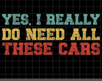 Yes I Really Do Need All These Cars PNG, SVG, EPS, dxf, Car T-shirt Design, Car Enthusiast Gift, Automotive Humor, Car Lover Gift