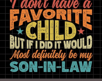 Favorite Son in Law PNG, svg, I don&#39;t have a favorite child but if I did it would most definitely be my son in law PNG, eps