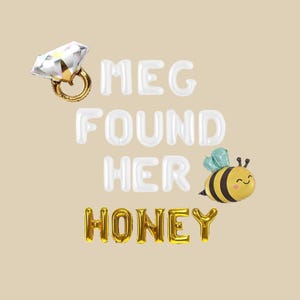 May include: A beige background with the text "MEG FOUND HER HONEY" in white and gold balloon letters. A diamond ring balloon and a cartoon bee balloon are also present.