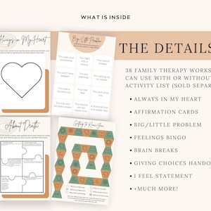 May include: A set of 38 family therapy worksheets, including activities like "Always in My Heart", "Affirmation Cards", "Big/Little Problem", "Feelings Bingo", "Brain Breaks", "Giving Choices Handouts", and "I Feel Statement".