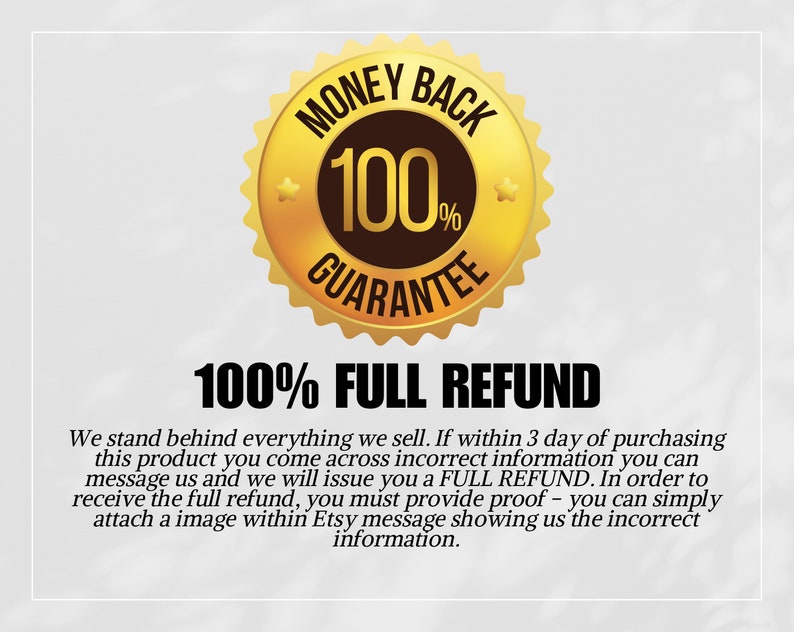 May include: A gold seal with the text "MONEY BACK 100% GUARANTEE" and a black star. The text "100% FULL REFUND" is below the seal. The text below the seal reads: "We stand behind everything we sell. If within 3 day of purchasing this product you come across incorrect information you can message us and we will issue you a FULL REFUND. In order to receive the full refund, you must provide proof - you can simply attach a image within Etsy message showing us the incorrect information."