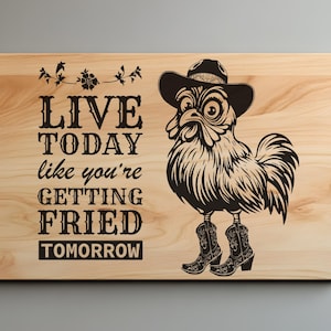 May include: Wooden cutting board with a black and white illustration of a rooster wearing a cowboy hat and boots. The text "LIVE TODAY like you're GETTING FRIED TOMORROW" is printed on the board.