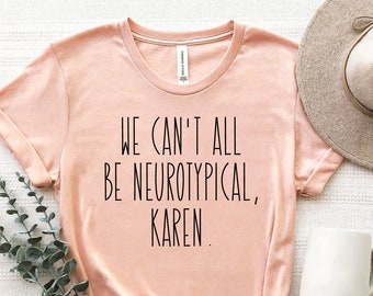 Autism Shirt, ADHD t-shirt, Neurodiverse tshirt, We Can't All Be Neurotypical, Friends Autism, Karen shirt, Neurodiversity Gift tee, PCA635