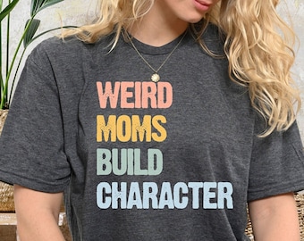 Weird Moms Build Character Shirt, Funny Mother's Day Gift