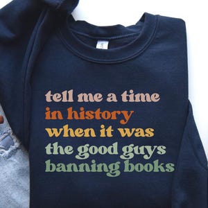 Tell Me a Time in History When it Was the Good Guys Banning Books Sweatshirt, Librarian Gift, Read Banned Books Shirt, Reading Shirt, 0011P