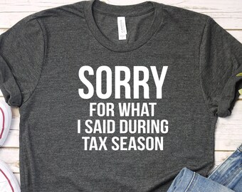 Sorry For What I Said During Tax Season Shirt, CPA Shirt, Taxes Shirt, Gift For CPA Accountant, Accountant Gift, Accounting Gift, PCA233