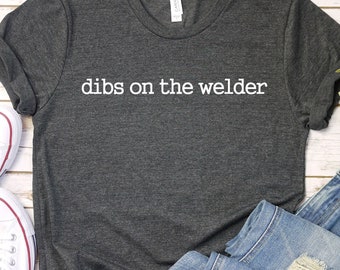 Dibs on the Welder Gift, Welder Girlfriend, Welding T-Shirt, Welder Shirt, Welders Wife, Welder Tee, Welder Life, Welding Gifts, PCA799