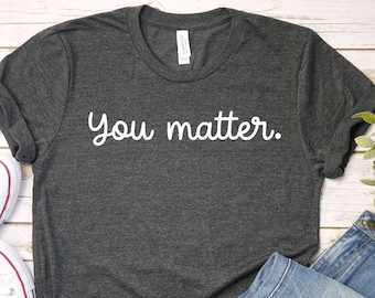 You Matter Shirt, Inspirational Shirt, Mental Health Matters Shirt, Mental Health Shirt, Unisex You Matter Shirt Gift, PCA210