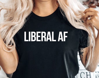 Political Shirts, Liberal Vote Shirt, Progressive Politics Tshirt, Liberal AF Shirt,  Women's Rights, Politics Shirt Democrat Gift, PCA549
