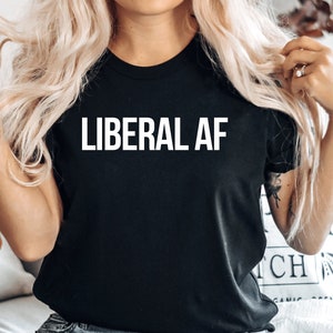 Political Shirts, Liberal Vote Shirt, Progressive Politics Tshirt, Liberal AF Shirt,  Women&#39;s Rights, Politics Shirt Democrat Gift, PCA549