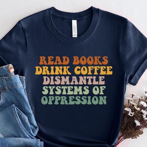Read Books Drink Coffee T-Shirt: Social Justice Activism Tee