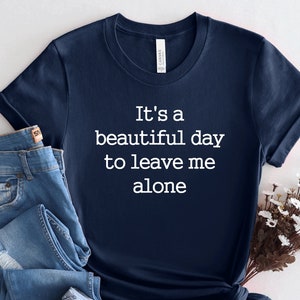 It&#39;s A Beautiful Day To Leave Me Alone Shirt, Funny Saying Shirt, Women&#39;s Shirt, Introvert Shirt, Leave Me Alone Shirt, Ladies Shirt, PCA150