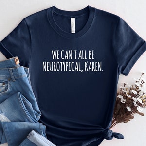 Autism Shirt, ADHD t-shirt, Neurodiverse tshirt, We Can't All Be Neurotypical, Friends Autism, Karen shirt, Neurodiversity Gift tee, PCA181