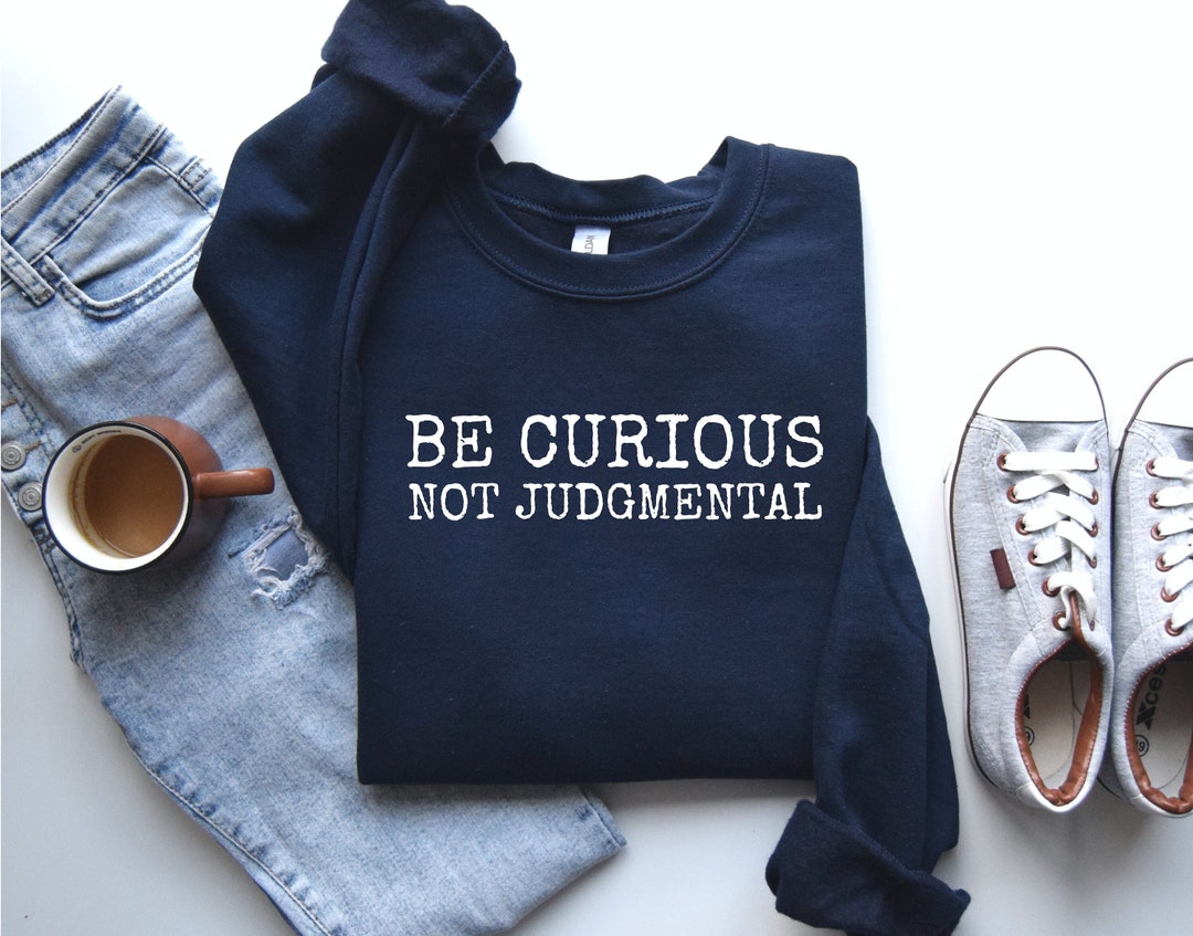 Be Curious Not Judgmental Shirt, Funny Quote Shirt, Be Curious Not