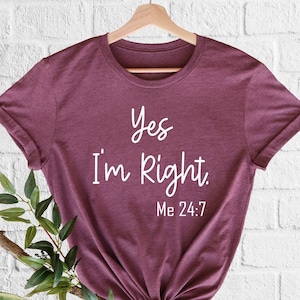 Yes I&#39;m Right Shirt, Me 24:7, Funny Graphic Tees, Sarcastic Quotes, Unisex T-Shirt, Adult Humor, Sarcasm Gift, Self Lover Gift, Sassy Shirt