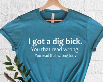 I Got A Dig Bick Tshirt, Funny Adult T-Shirt, Sarcastic Shirt With Saying, Humorous Shirt for Women and Men, Funny Gift Tshirt,Hilarious Tee