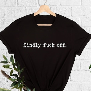 Kindly F*ck Off T-Shirt  Sarcastic Shirt  Funny Shirt  Funny Sayings Shirt  Funny Quotes  Meme Shirt,Shirts With Sayings,Inspirational Shirt