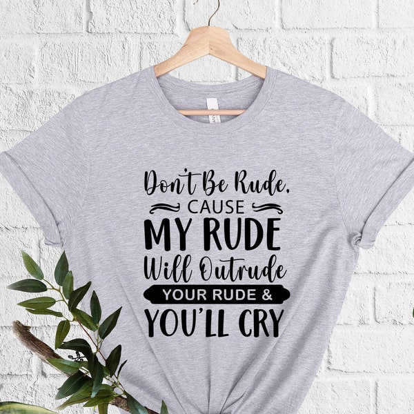 Don't Be Rude Cause My Rude Will Outrude Your Rude And You'll Cry T-Shirt, Best Friend Gift, Sarcastic Shirts, Sarcastic Gift, Funny Sayings