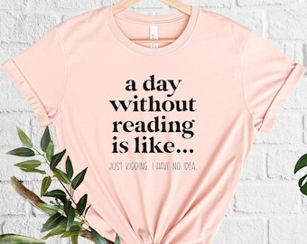 A Day Without Reading Is Like Just Kidding I Have No Idea Reading Teacher Shirt Book Lover T-Shirt Bookworm Shirt Book Nerd Gift Booktrovert