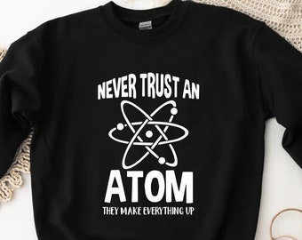 Vertrouw nooit op een atoom, ze maken alles op Sweatshirt, Chemiecadeau, Vrouwen in de wetenschap, Geschenken voor studenten, Leraar Sweatshirt, Wetenschapsgeschenken