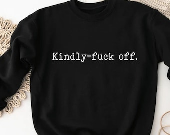 Kindly F*ck Off Sweatshirt  Shirt With Sayings  Funny Quotes  Funny Sweatshirt  Positive Sweatshirt  Dad Birthday Gift, Offensive Shirts