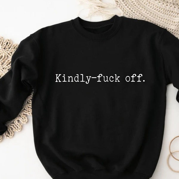 Kindly Fuck Off Sweatshirt, Shirt With Sayings, Funny Quotes, Funny Sweatshirt, Positive Sweatshirt, Dad Birthday Gift, Offensive Shirts