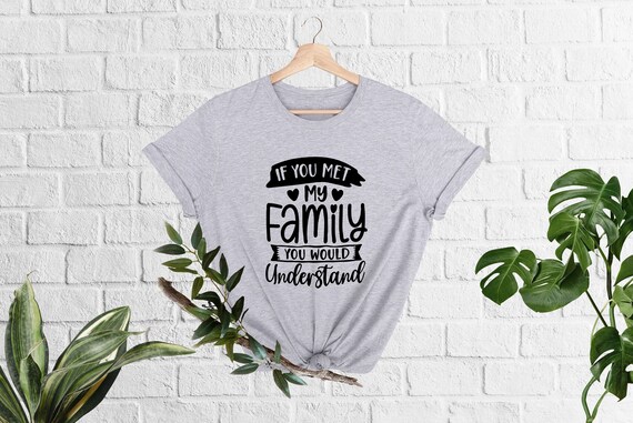If You Met My Family You Would Understand T shirt Best Friend Gift Funny Dad Shirt Funny Quotes Shirt Funny Sayings Sarcastic Shirts Etsy Australia