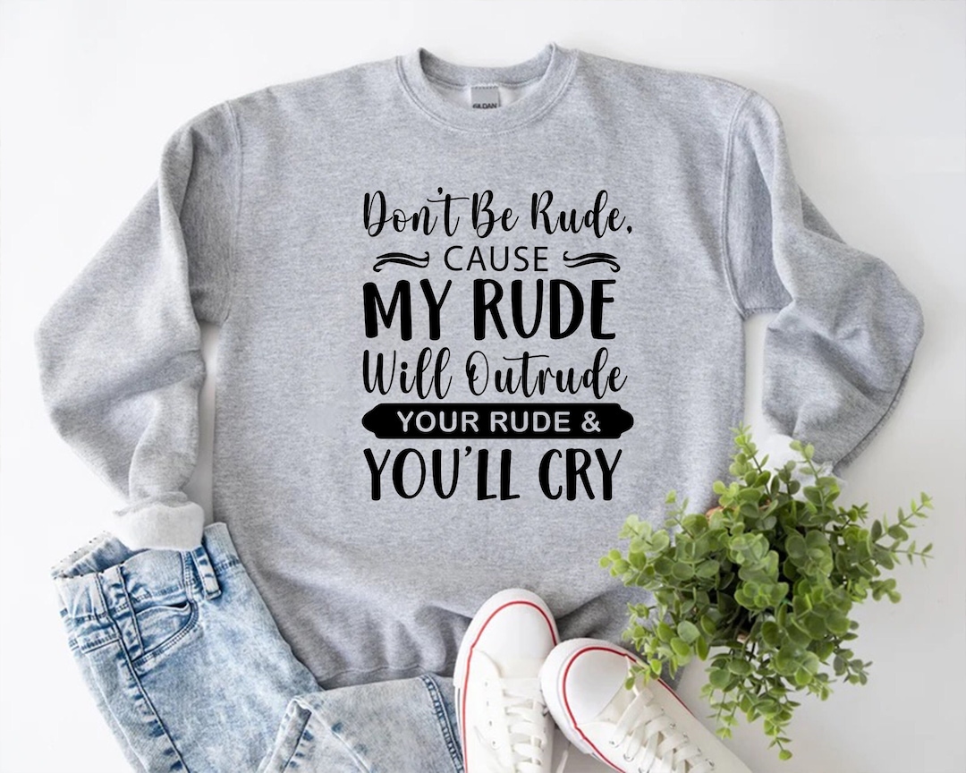 I'll Out Rude Your Rude Don't Be Rude Cause My Rude Will Outrude Your Rude and You'll Cry ...