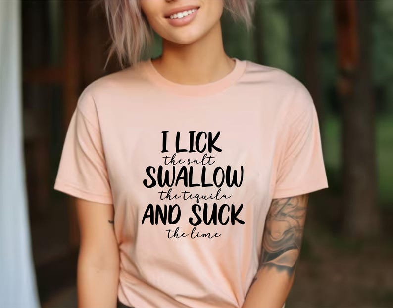 May include: A peach-colored t-shirt with black text that reads "I lick the salt swallow the tequila and suck the lime".