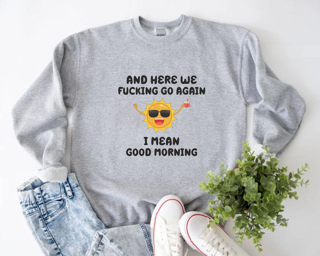 And Where We Fcking Go Again I Mean Good Morning, Sarcastic Sweatshirt ...