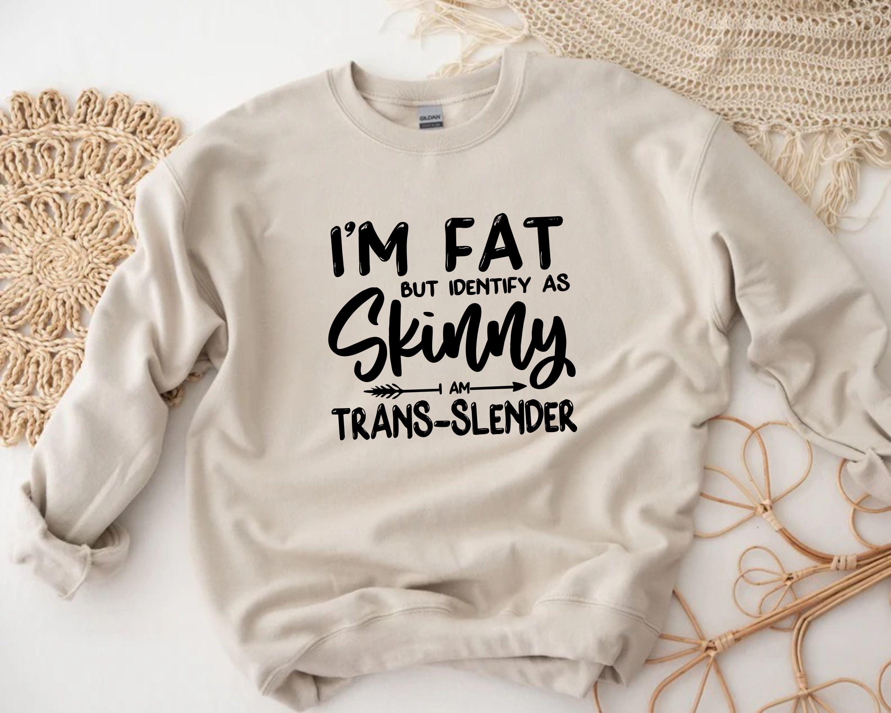 Funny Quotes Self Love Sweatshirt Sarcastic Quotes Im Fat But Identify As Skinny Im Transslender Funny Sweatshirt Gag Gift Sarcastic Sweater