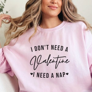 I Don&#39;t Need A Valentine Sweatshirt, I Need A Nap Sweatshirt, Funny Valentine’s Day Shirt, Funny Single Shirt, Valentines Day Shirt