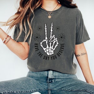 Comfort Colors Shirt, Have The Day You Deserve Shirt, Peace Sign Skeleton Shirt, Funny Skeleton Shirt, Sarcastic Shirt, Positive Vibes Tee