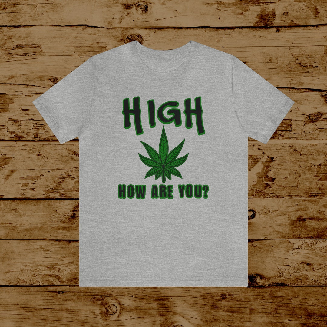 Funny Marijuana Tshirt, Pot Smoking Shirt, High How Are You Shirt