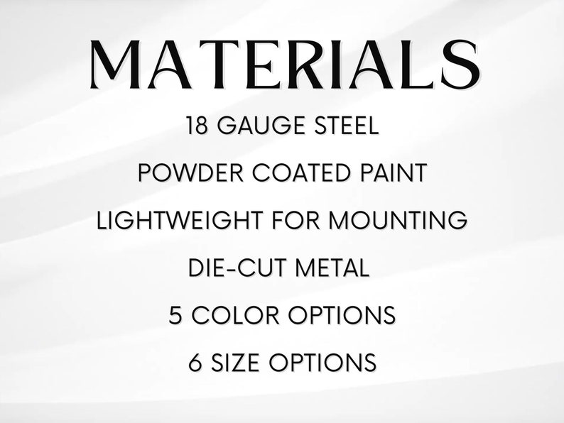 May include: Materials list for a metal sign: 18 gauge steel, powder coated paint, lightweight for mounting, die-cut metal, 5 colour options, 6 size options.