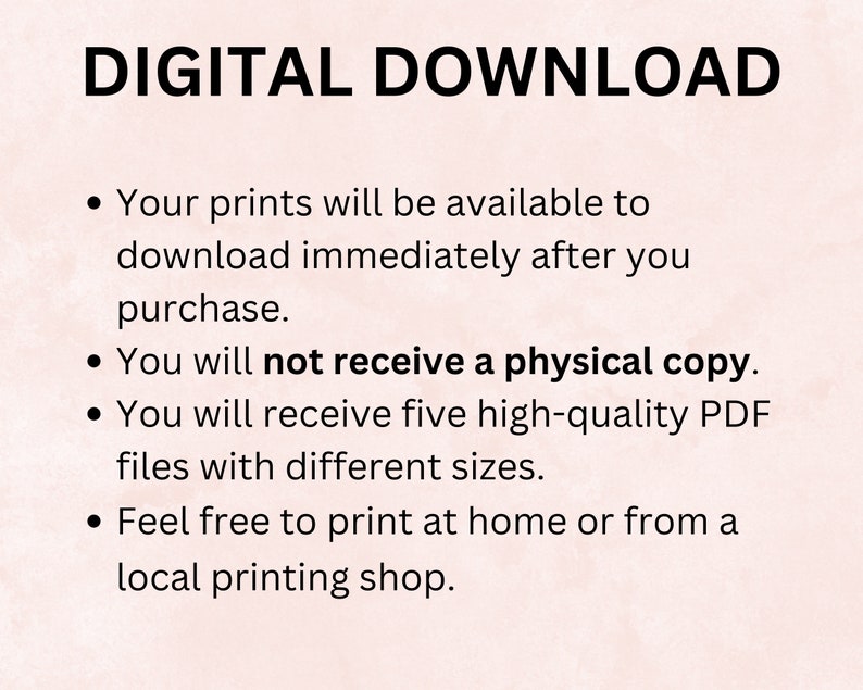 May include: Digital download text explaining that the purchase is for a digital download of five high-quality PDF files of different sizes. The text also states that the prints can be printed at home or at a local printing shop.