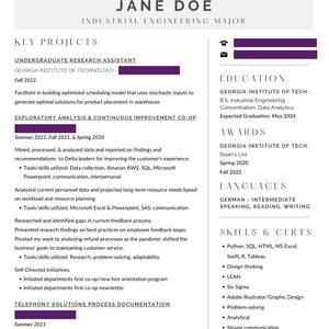 May include: A resume for Jane Doe, an Industrial Engineering major. The resume includes sections for key projects, education, awards, languages, and skills and certifications. The resume lists her experience as an undergraduate research assistant and co-op at Georgia Institute of Technology. It also lists her skills in Python, SQL, HTML, MS Excel, Swift, R, Tableau, design thinking, Lean, Six Sigma, Adobe Illustrator, problem-solving, analytical skills, strong communication, and the ability to work in ambiguity.