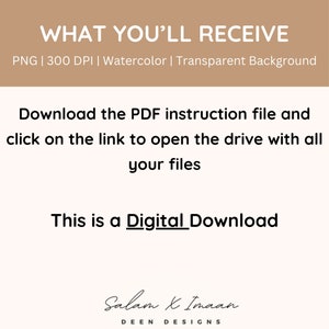 May include: Digital download graphic with the text "WHAT YOU'LL RECEIVE" in brown text on a light brown background. The text "PNG | 300 DPI | Watercolor | Transparent Background" is below the main text. The text "Download the PDF instruction file and click on the link to open the drive with all your files" is in black text on a white background. The text "This is a Digital Download" is in black text on a white background. The text "Salam & Imaan DEEN DESIGNS" is in black text on a white background.