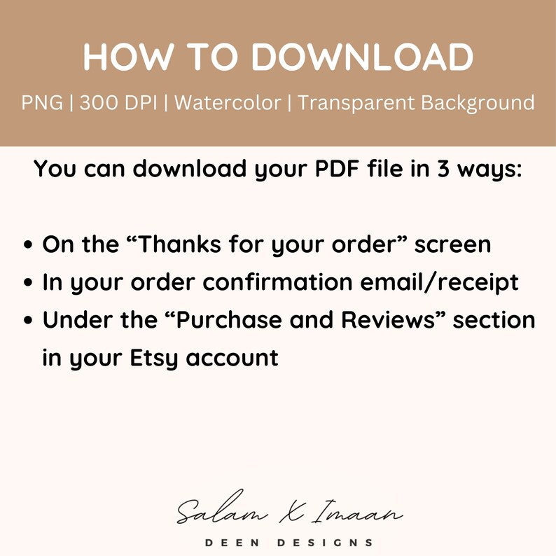 May include: A text-based image with instructions on how to download a PDF file in three ways: on the "Thanks for your order" screen, in the order confirmation email/receipt, and under the "Purchase and Reviews" section in your Etsy account. The image also includes the text "Salam & Imaan DEEN DESIGNS".