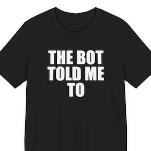The Bot Told Me To Shirt, Funny AI Robot Humor Graphic Tee