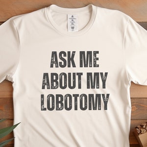 Ask Me About My Lobotomy, Lobotomy Shirt, Funny Meme Shirt, Sarcastic Tee, Joke Shirt, Gift for Her, Gift for Him, Dark Humor Shirt