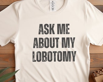 Ask Me About My Lobotomy, Lobotomy Shirt, Funny Meme Shirt, Sarcastic Tee, Joke Shirt, Gift for Her, Gift for Him, Dark Humor Shirt