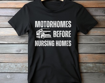 Motorhomes Before Nursing Homes Shirt: Funny RV Camping Tee