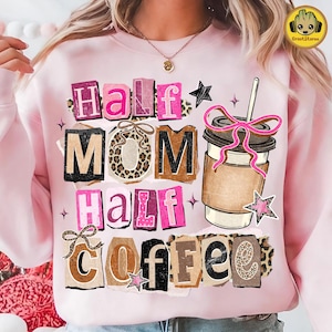 May include: Pink sweatshirt with the text "Half Mom Half Coffee" in a collage style with leopard print accents. A coffee cup with a pink bow and star accents is also featured in the design.