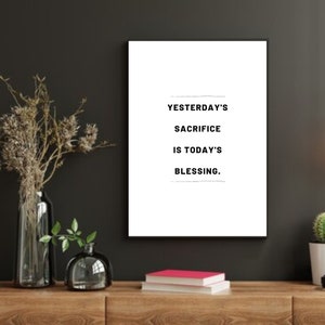 Printable wall art quotes. &quot;Yesterday&#39;s sacrifice is today&#39;s blessing&quot;.