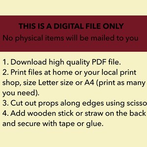 May include: A digital file only, no physical items will be mailed. Instructions for downloading, printing, and assembling props from a high quality PDF file.  Print files at home or a local print shop, size Letter or A4. Cut out props along edges using scissors. Add a wooden stick or straw to the back and secure with tape or glue.